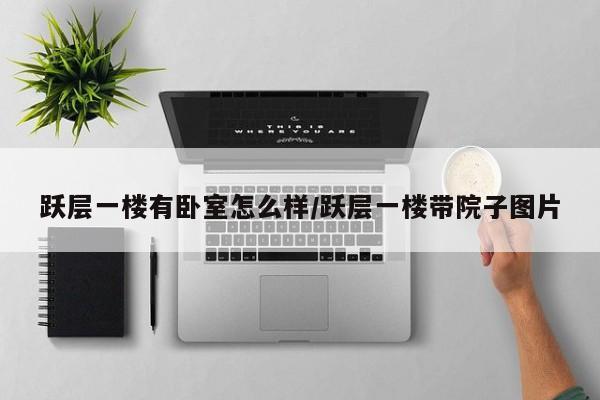 跃层一楼有卧室怎么样/跃层一楼带院子图片