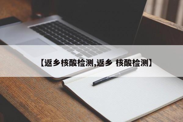 【返乡核酸检测,返乡 核酸检测】