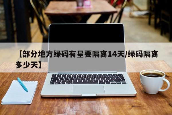 【部分地方绿码有星要隔离14天/绿码隔离多少天】