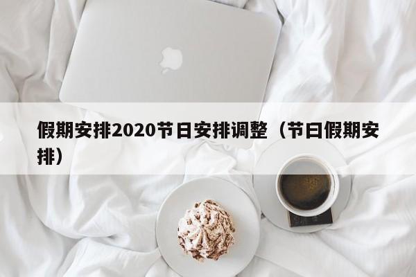 假期安排2020节日安排调整（节曰假期安排）