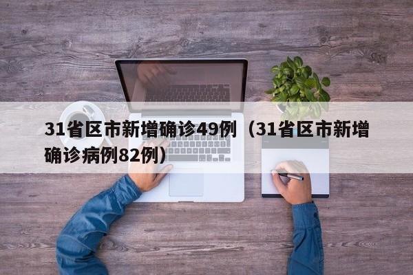 31省区市新增确诊49例(31省区市新增确诊病例82例)