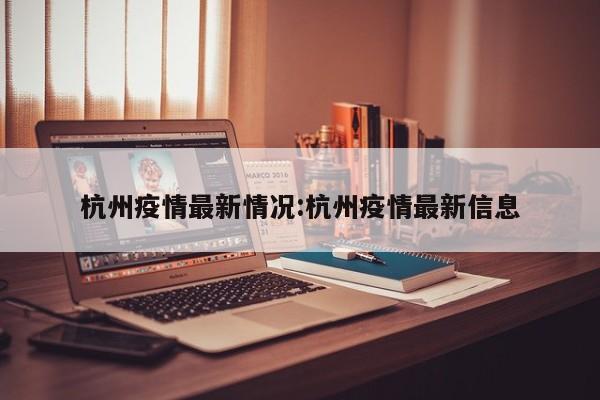 杭州疫情最新情况:杭州疫情最新信息
