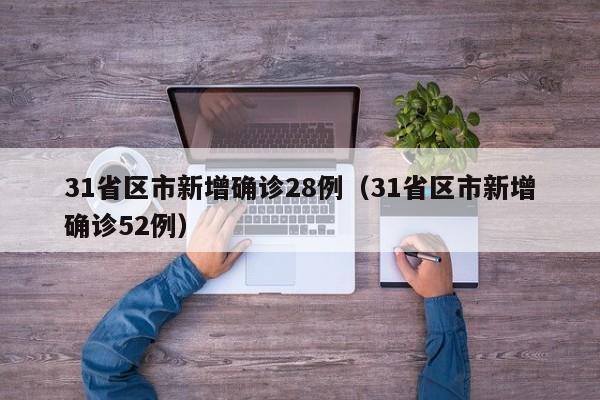 31省区市新增确诊28例(31省区市新增确诊52例)