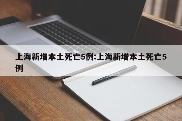 上海新增本土死亡5例:上海新增本土死亡5例