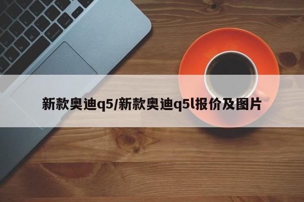 新款奥迪q5/新款奥迪q5l报价及图片
