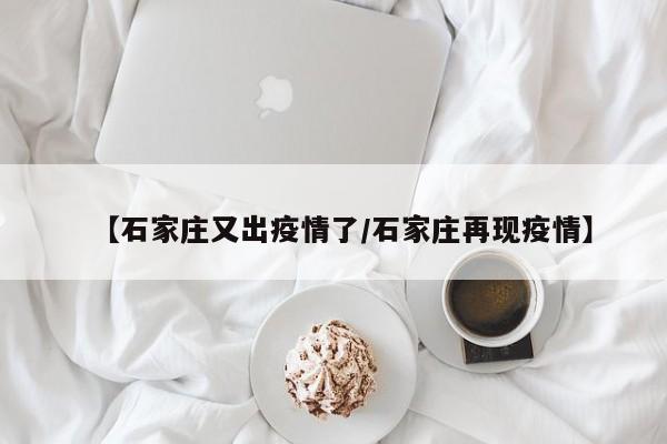【石家庄又出疫情了/石家庄再现疫情】