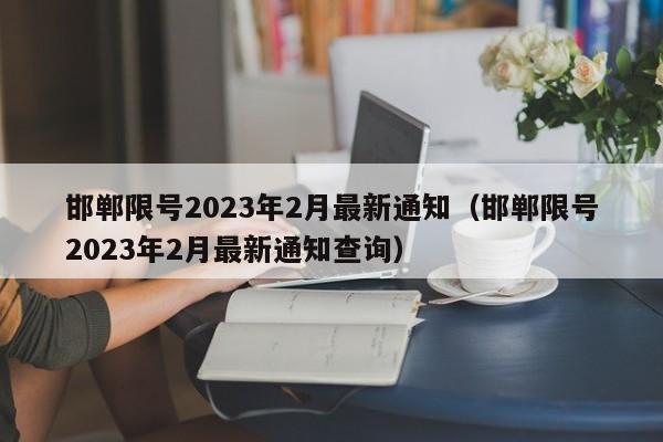 邯郸限号2023年2月最新通知(邯郸限号2023年2月最新通知查询)