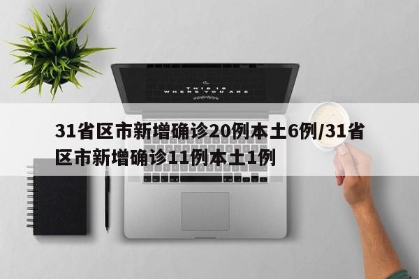 31省区市新增确诊20例本土6例/31省区市新增确诊11例本土1例