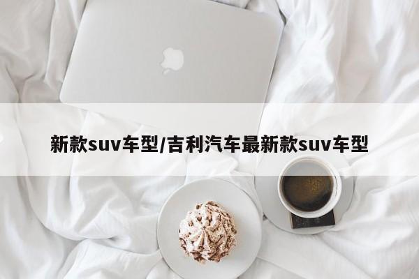 新款suv车型/吉利汽车最新款suv车型