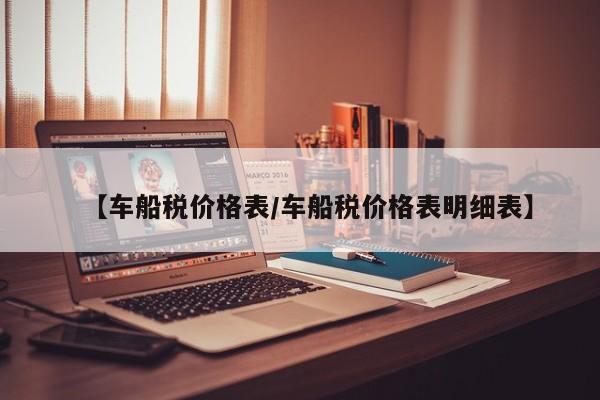 【车船税价格表/车船税价格表明细表】