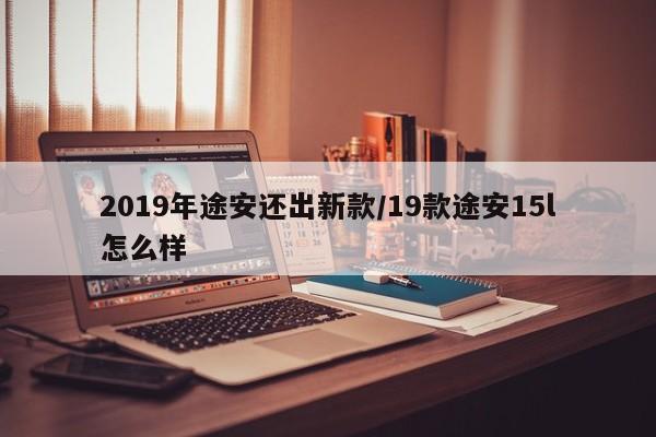 2019年途安还出新款/19款途安15l怎么样