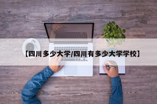 【四川多少大学/四川有多少大学学校】