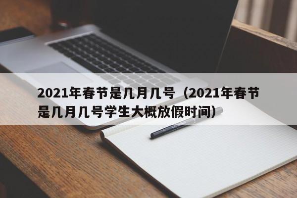 2021年春节是几月几号(2021年春节是几月几号学生大概放假时间)