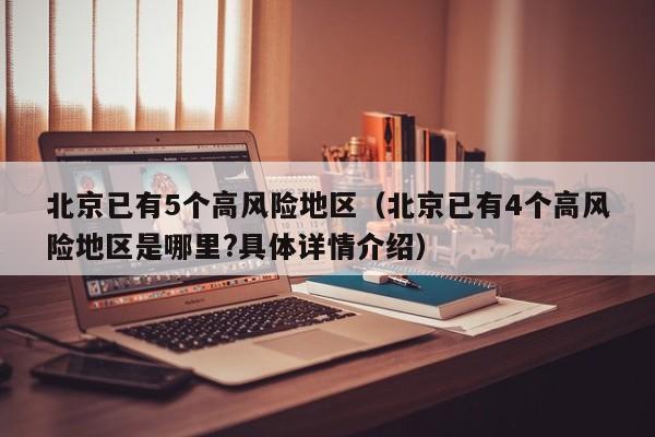北京已有5个高风险地区(北京已有4个高风险地区是哪里?具体详情介绍)