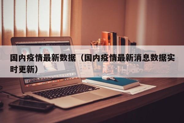 国内疫情最新数据(国内疫情最新消息数据实时更新)