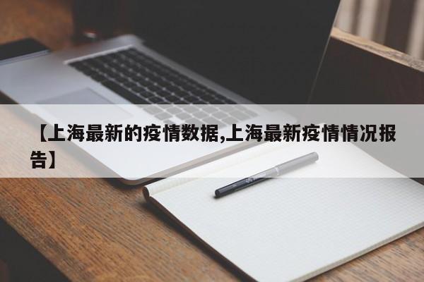 【上海最新的疫情数据,上海最新疫情情况报告】