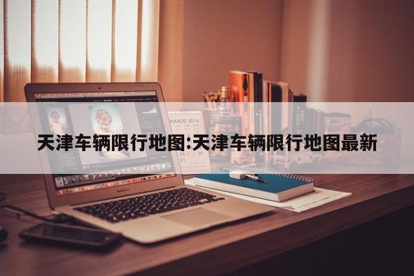 天津车辆限行地图:天津车辆限行地图最新