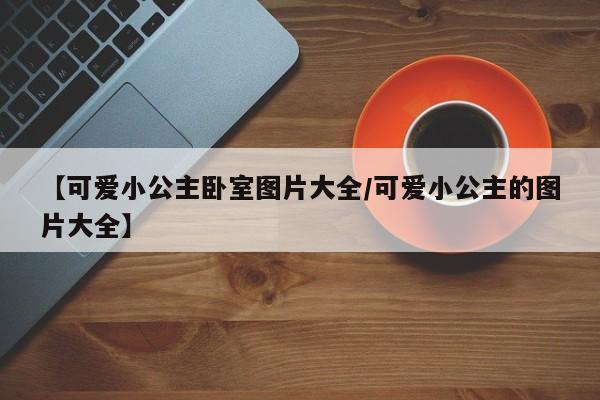 【可爱小公主卧室图片大全/可爱小公主的图片大全】