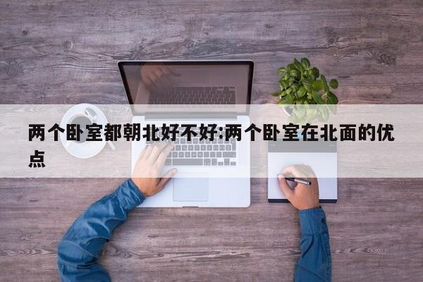 两个卧室都朝北好不好:两个卧室在北面的优点