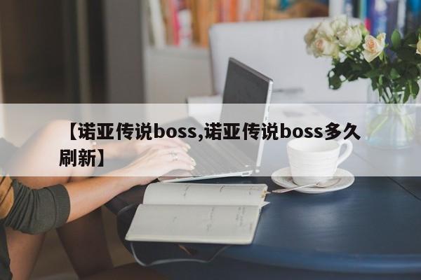 【诺亚传说boss,诺亚传说boss多久刷新】