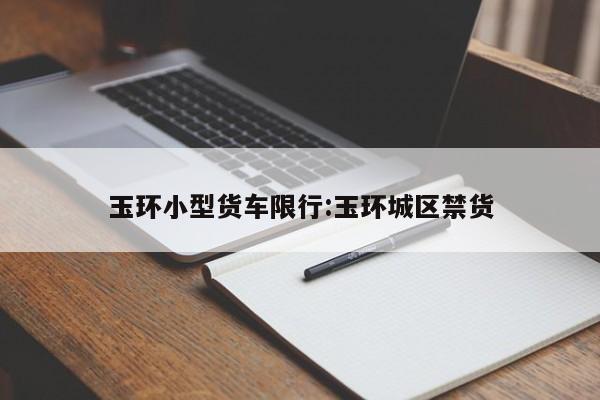玉环小型货车限行:玉环城区禁货