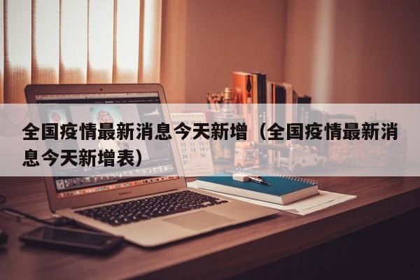 全国疫情最新消息今天新增(全国疫情最新消息今天新增表)