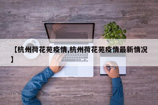 【杭州荷花苑疫情,杭州荷花苑疫情最新情况】