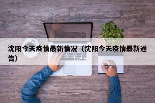 沈阳今天疫情最新情况(沈阳今天疫情最新通告)