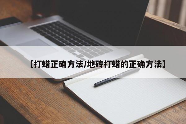 【打蜡正确方法/地砖打蜡的正确方法】