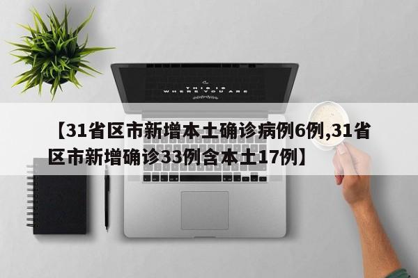 【31省区市新增本土确诊病例6例,31省区市新增确诊33例含本土17例】