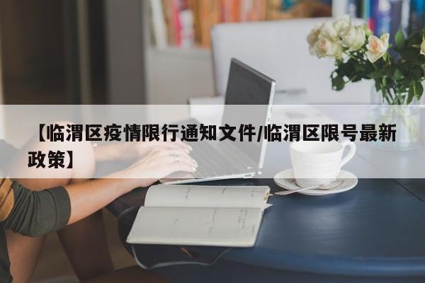 【临渭区疫情限行通知文件/临渭区限号最新政策】