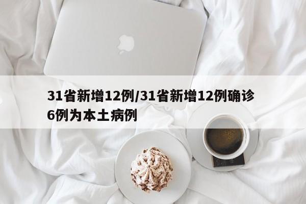 31省新增12例/31省新增12例确诊 6例为本土病例