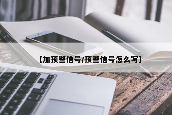 【加预警信号/预警信号怎么写】