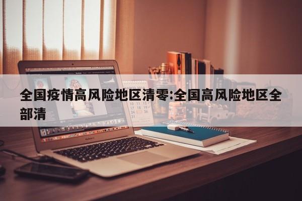 全国疫情高风险地区清零:全国高风险地区全部清