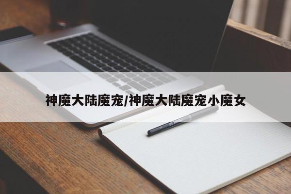 神魔大陆魔宠/神魔大陆魔宠小魔女
