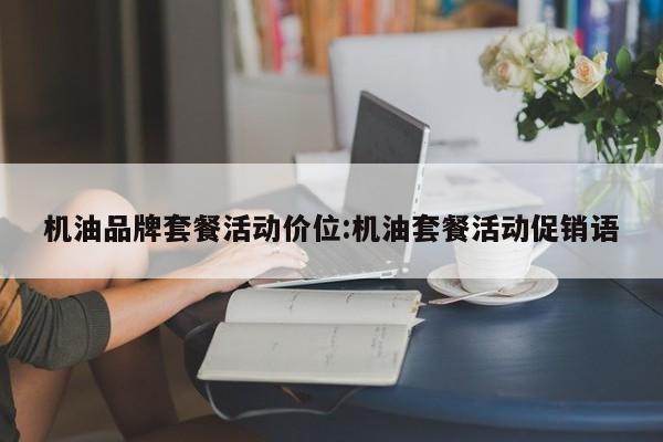 机油品牌套餐活动价位:机油套餐活动促销语