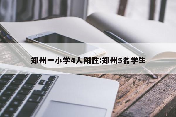 郑州一小学4人阳性:郑州5名学生
