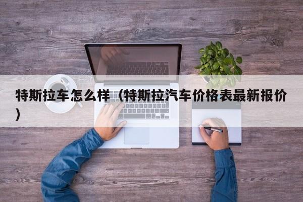 特斯拉车怎么样(特斯拉汽车价格表最新报价)