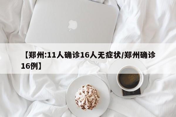 【郑州:11人确诊16人无症状/郑州确诊16例】