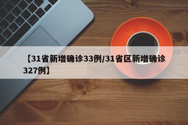 【31省新增确诊33例/31省区新增确诊327例】
