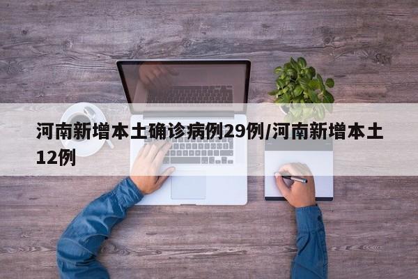 河南新增本土确诊病例29例/河南新增本土12例