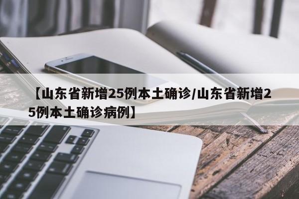 【山东省新增25例本土确诊/山东省新增25例本土确诊病例】