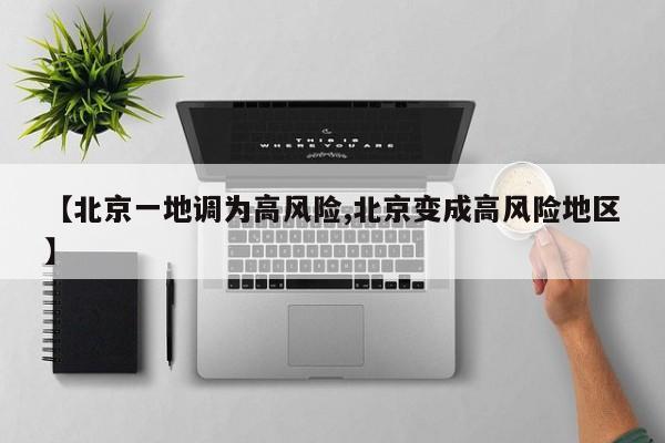 【北京一地调为高风险,北京变成高风险地区】