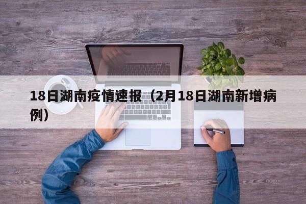 18日湖南疫情速报（2月18日湖南新增病例）