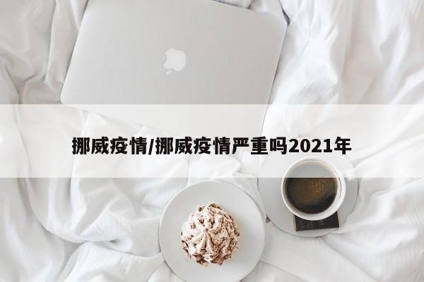挪威疫情/挪威疫情严重吗2021年