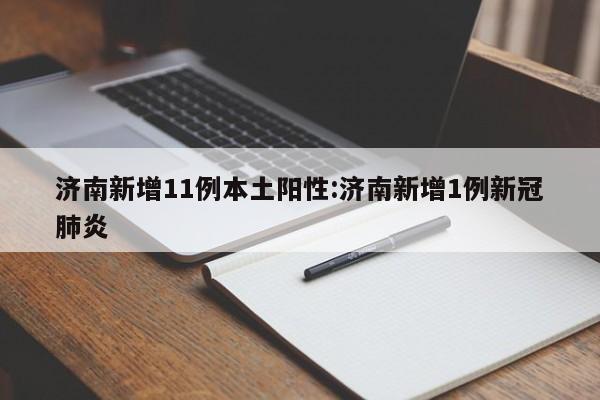 济南新增11例本土阳性:济南新增1例新冠肺炎