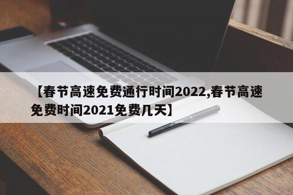 【春节高速免费通行时间2022,春节高速免费时间2021免费几天】