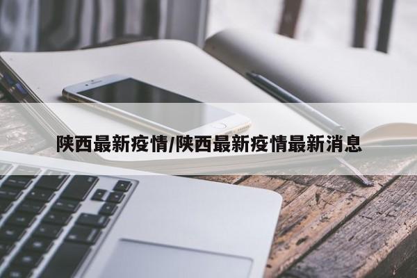 陕西最新疫情/陕西最新疫情最新消息