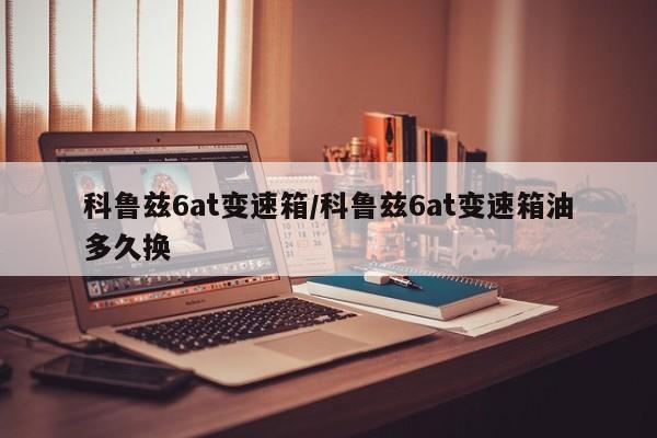 科鲁兹6at变速箱/科鲁兹6at变速箱油多久换