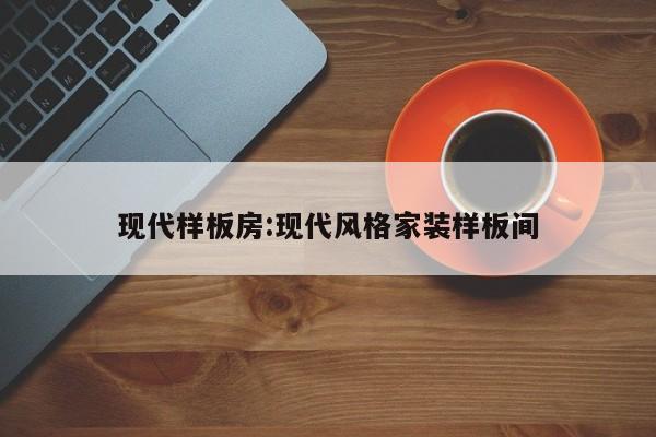 现代样板房:现代风格家装样板间